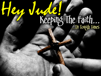 Hey Jude! Keeping The Faith.jpg - Jude, the half-brother of Jesus, gives the church in the Last Days a stern warning and a challenge. He commands us to diligently fight for our faith. Do not give up and do not turn away...        Message One - Recognizing The Problem       Message Two - Remembering Some History        Message Three - Realize The Danger      Message Four - Ready Yourself Every Day   