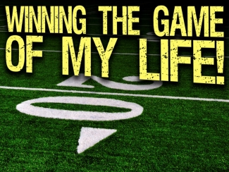 Winning The Game Of My Life.jpg -  It's BIG GAME SUNDAY, and most of the players in that game think that it's the biggest game of their lives... But It Really Isn't!!!! Winning on the field of our own lives is Much, Much Bigger!      Winning The Game Of My Life (2/2/2014)    